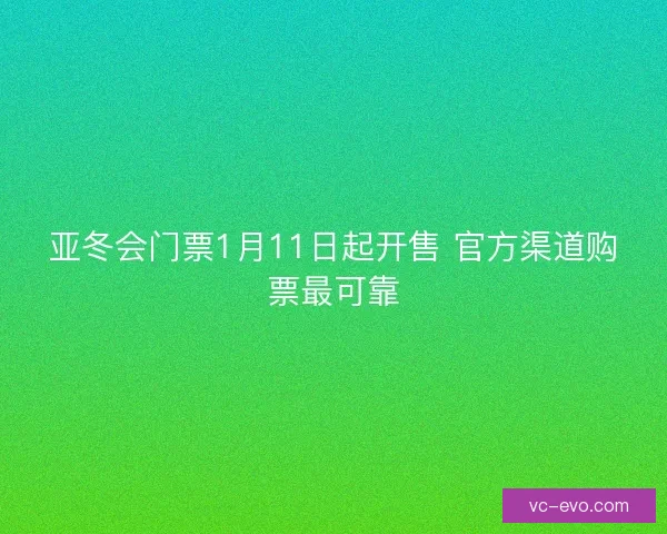 亚冬会门票1月11日起开售 官方渠道购票最可靠