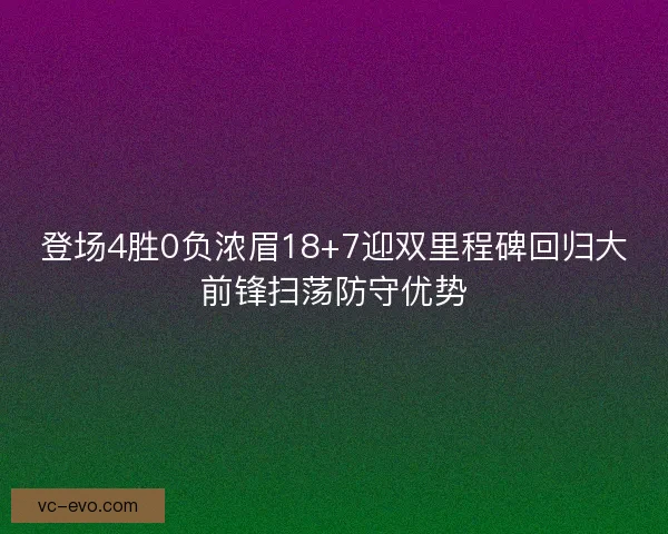 登场4胜0负浓眉18+7迎双里程碑回归大前锋扫荡防守优势