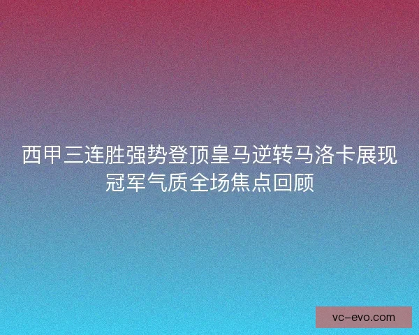 西甲三连胜强势登顶皇马逆转马洛卡展现冠军气质全场焦点回顾